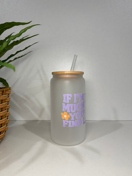 Frosted “If I’m too much go find less” Glass Tumbler