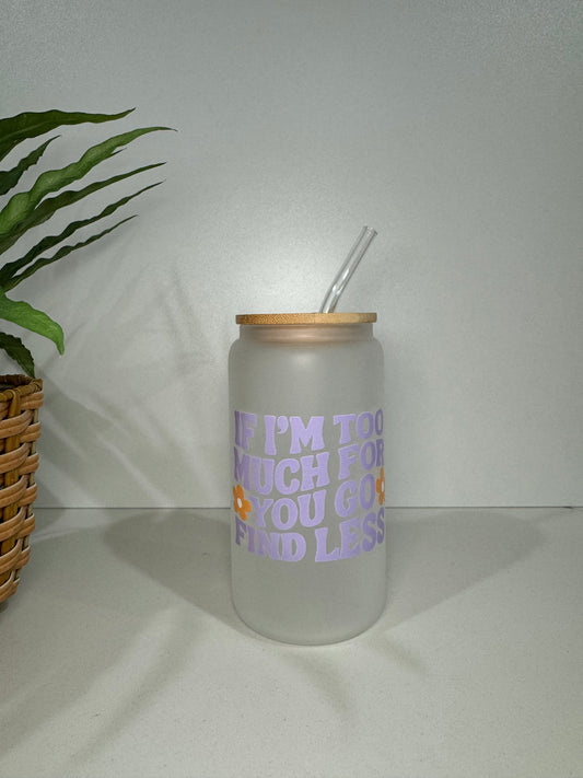 Frosted “If I’m too much go find less” Glass Tumbler