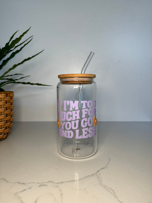 “If I’m too much go find less” Glass Tumbler