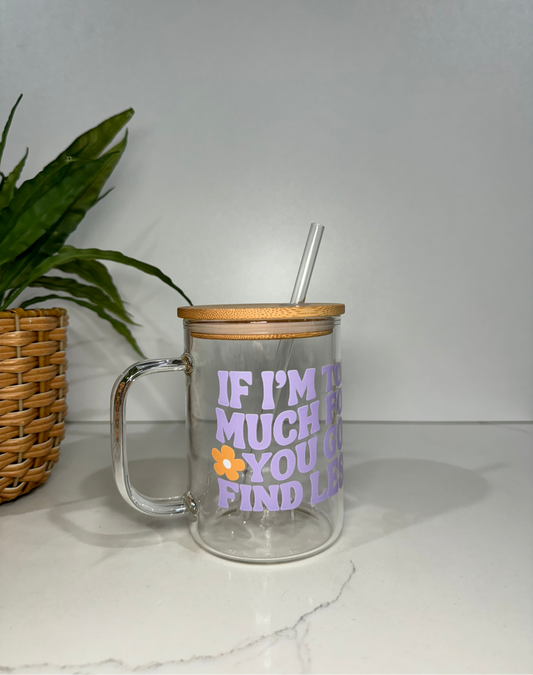 “If I’m too much go find less” Glass Tumbler with Handle