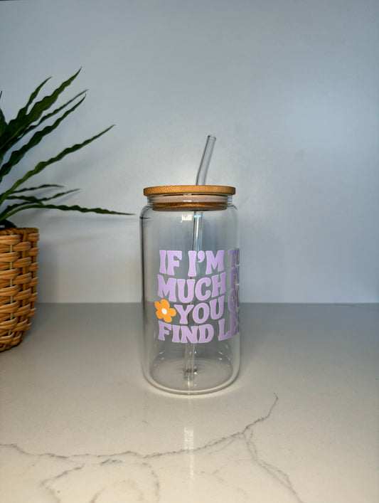 “If I’m too much go find less” Glass Tumbler